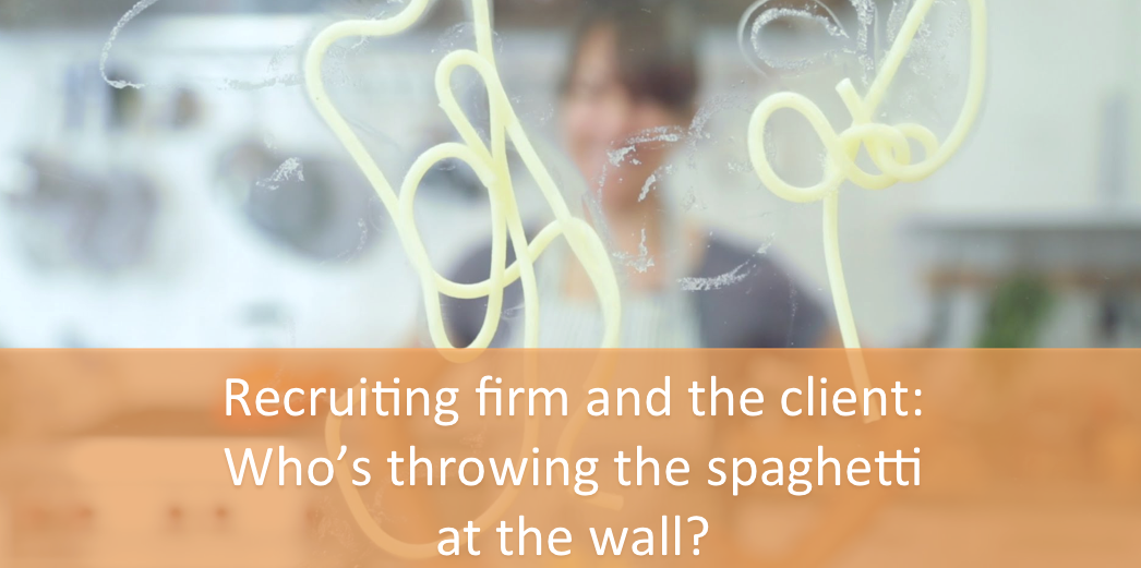 Recruiting Firm And The Client: Who’s Throwing Spaghetti At The Wall?